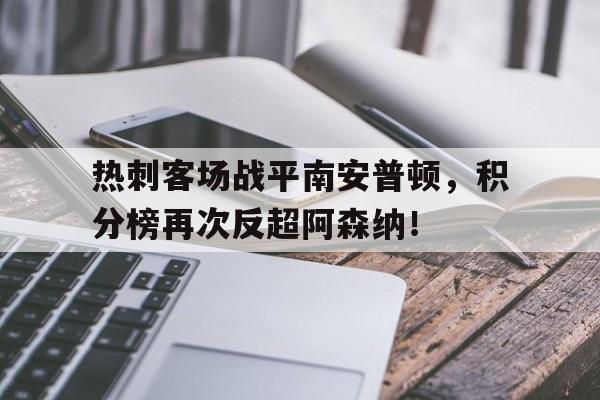 关于热刺客场战平南安普顿，积分榜再次反超阿森纳！的信息