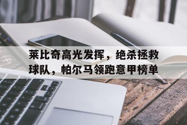 莱比奇高光发挥，绝杀拯救球队，帕尔马领跑意甲榜单的简单介绍