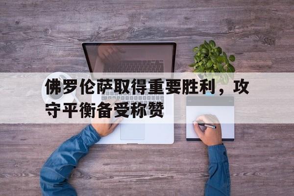 佛罗伦萨取得重要胜利，攻守平衡备受称赞