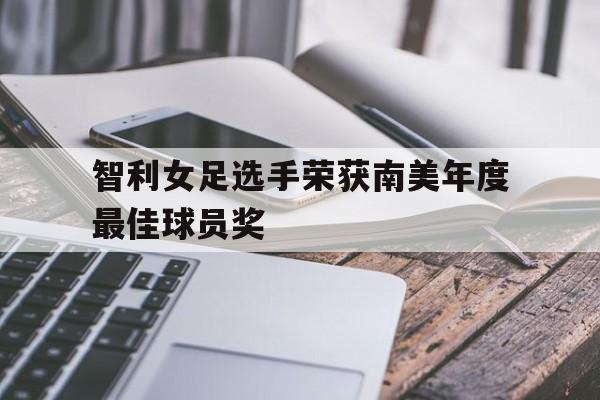 智利女足选手荣获南美年度最佳球员奖 智利女足选手荣获南美年度最佳球员奖